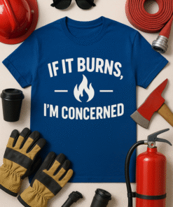 If It Burns, I’m Concerned T-Shirt