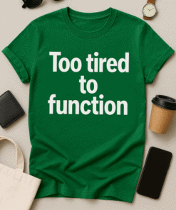 Unisex green t-shirt with "Too tired to function" text, casual wear for exhausted days.