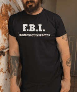 FBI Female Body Inspector T-shirt, humorous novelty men's tee, casual funny apparel, gift idea for men and women.