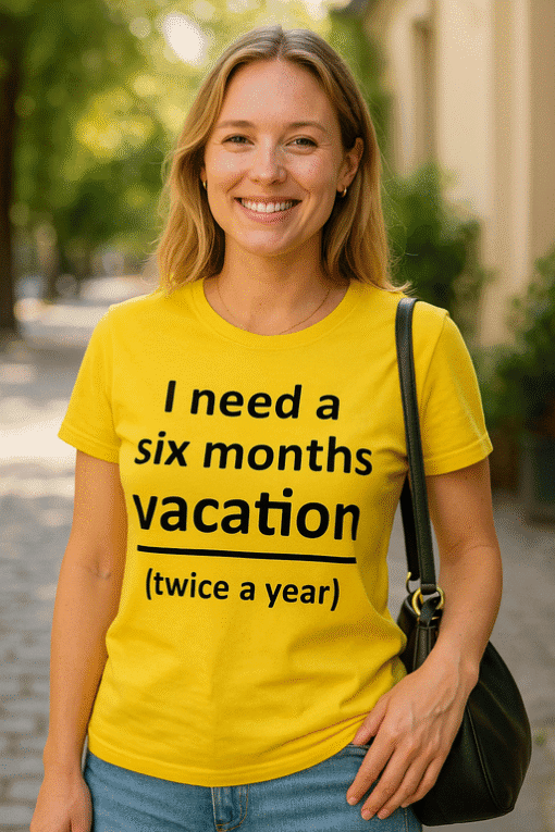 I need a six months vacation twice a year humorous t-shirt design for travel lovers.