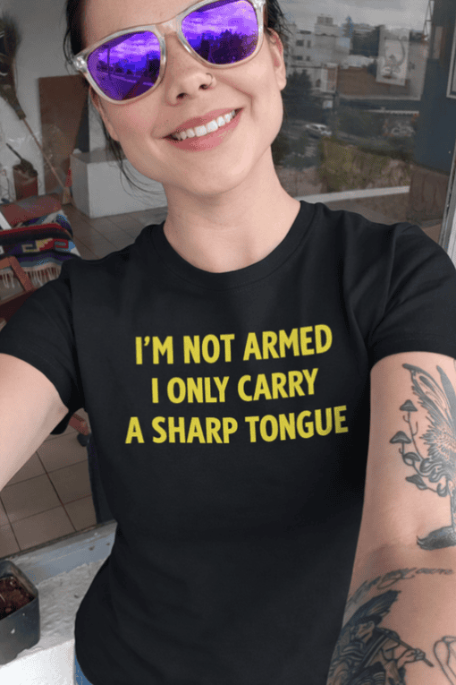 1. Funny quote T-shirt "I'm not armed, I only carry a sharp tongue".