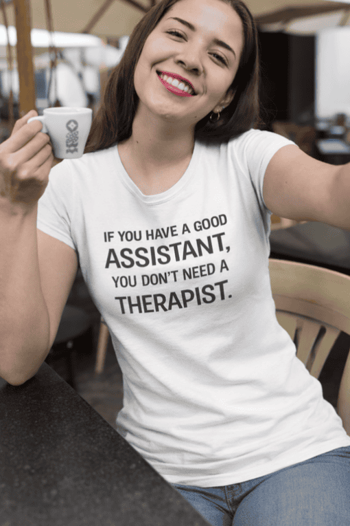 1. Funny "If you have a good assistant" T-shirt for women.