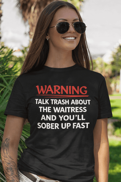 Warning talk trash about the waitress and you'll sober up fast T-shirt for women.