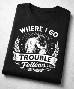 Where I Go Trouble Follows Funny T-Shirt