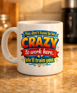 You Don't Have To Be Crazy To Work Here. We'll Train You. Funny Mug